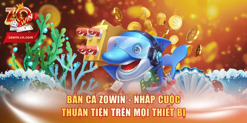 Bắn Cá Zowin - Nhập Cuộc Thuận Tiện Trên Mọi Thiết Bị